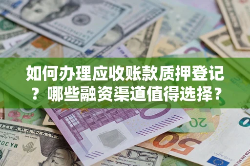 武汉如何办理应收账款质押登记？哪些融资渠道值得选择？