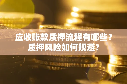 武汉应收账款质押流程有哪些？质押风险如何规避？