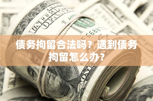 武汉债务拘留合法吗？遇到债务拘留怎么办？