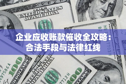 武汉企业应收账款催收全攻略：合法手段与法律红线