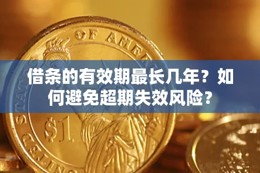 武汉借条的有效期最长几年？如何避免超期失效风险？