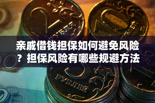 武汉亲戚借钱担保如何避免风险？担保风险有哪些规避方法？