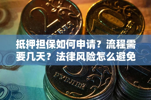 武汉抵押担保如何申请？流程需要几天？法律风险怎么避免？避坑指南