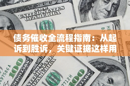 武汉债务催收全流程指南：从起诉到胜诉，关键证据这样用
