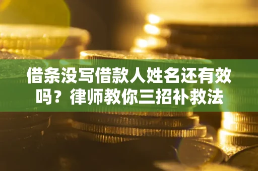 武汉借条没写借款人姓名还有效吗？律师教你三招补救法
