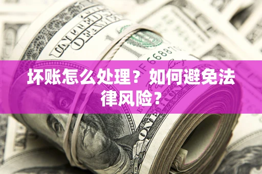 武汉坏账怎么处理？如何避免法律风险？