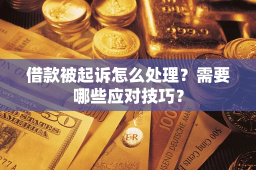 武汉借款被起诉怎么处理？需要哪些应对技巧？