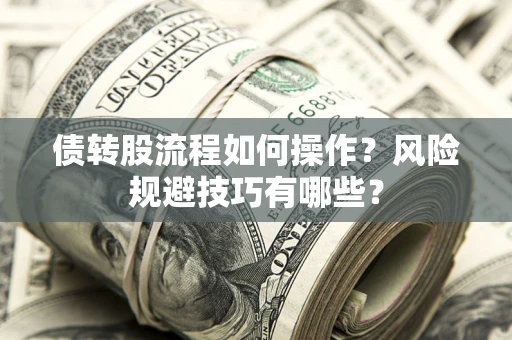 武汉债转股流程如何操作？风险规避技巧有哪些？