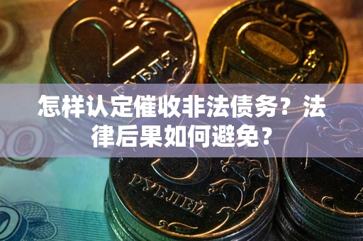 武汉怎样认定催收非法债务？法律后果如何避免？