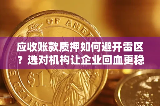 武汉应收账款质押如何避开雷区？选对机构让企业回血更稳