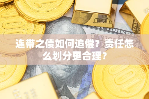 武汉连带之债如何追偿？责任怎么划分更合理？