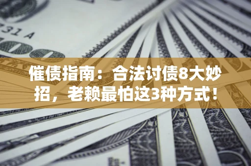 武汉催债指南：合法讨债8大妙招，老赖最怕这3种方式！