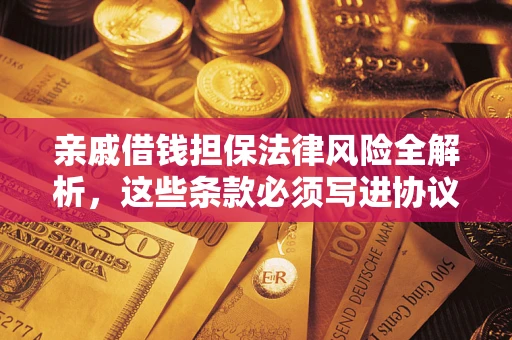 武汉亲戚借钱担保法律风险全解析，这些条款必须写进协议
