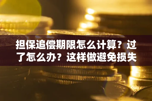 武汉担保追偿期限怎么计算？过了怎么办？这样做避免损失！