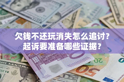 武汉欠钱不还玩消失怎么追讨？起诉要准备哪些证据？