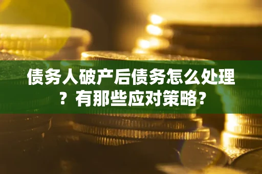 武汉债务人破产后债务怎么处理？有那些应对策略？