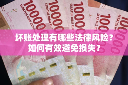 武汉坏账处理有哪些法律风险？如何有效避免损失？
