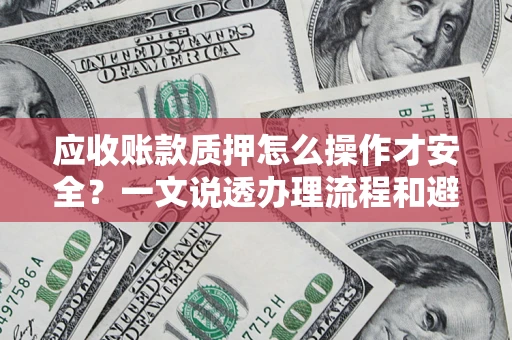 武汉应收账款质押怎么操作才安全？一文说透办理流程和避险绝招